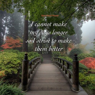 I cannot make my days longer so I strive to make them better.